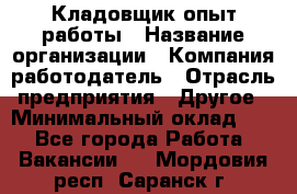 Кладовщик опыт работы › Название организации ­ Компания-работодатель › Отрасль предприятия ­ Другое › Минимальный оклад ­ 1 - Все города Работа » Вакансии   . Мордовия респ.,Саранск г.